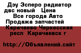 Дэу Эсперо радиатор двс новый › Цена ­ 2 300 - Все города Авто » Продажа запчастей   . Карачаево-Черкесская респ.,Карачаевск г.